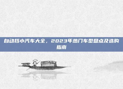 自动挡小汽车大全,2023年热门车型盘点及选购指南