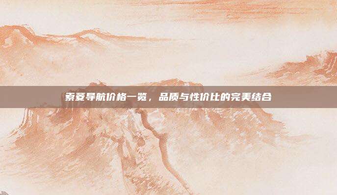 索菱导航价格一览,品质与性价比的完美结合