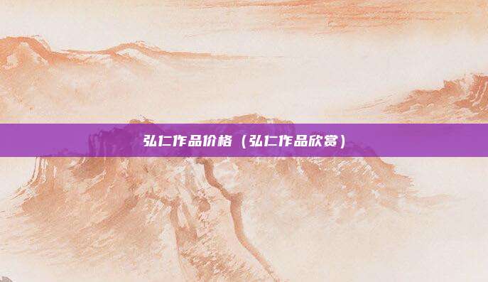 弘仁作品价格（弘仁作品欣赏）