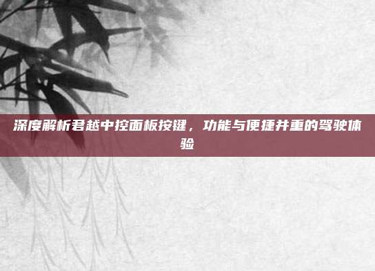 深度解析君越中控面板按键,功能与便捷并重的驾驶体验