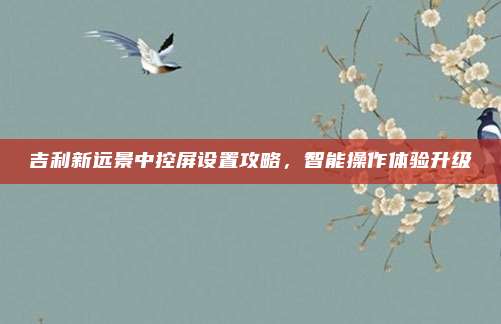 吉利新远景中控屏设置攻略,智能操作体验升级
