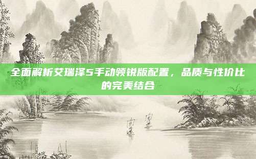 全面解析艾瑞泽5手动领锐版配置,品质与性价比的完美结合