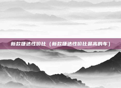 新款捷达性价比（新款捷达性价比最高的车）