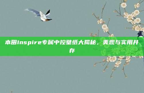 本田Inspire专属中控壁纸大揭秘,美观与实用并存