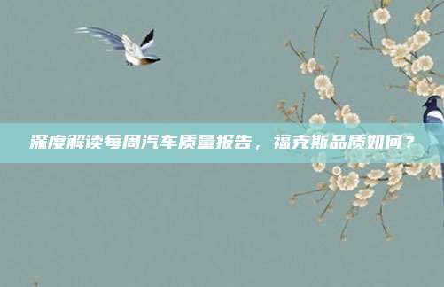 深度解读每周汽车质量报告，福克斯品质如何？