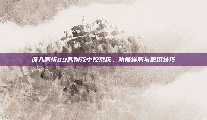 深入解析09款别克中控系统,功能详解与使用技巧