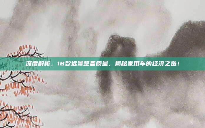 深度解析,18款远景整备质量,揭秘家用车的经济之选!