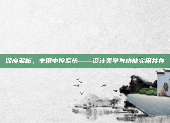 深度解析,丰田中控系统——设计美学与功能实用并存
