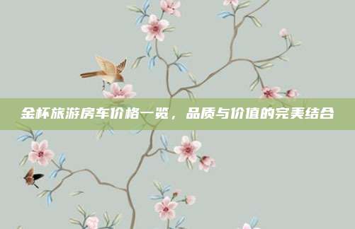 金杯旅游房车价格一览,品质与价值的完美结合