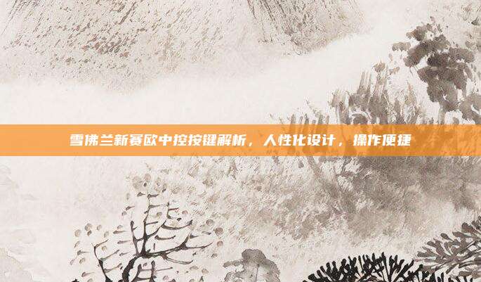 雪佛兰新赛欧中控按键解析,人性化设计,操作便捷