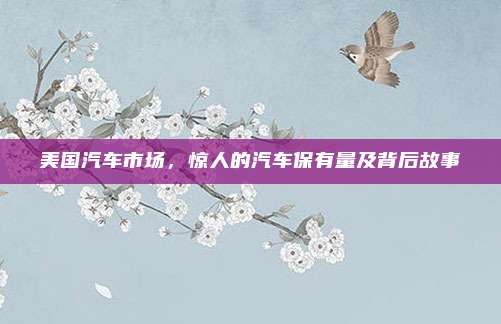美国汽车市场,惊人的汽车保有量及背后故事