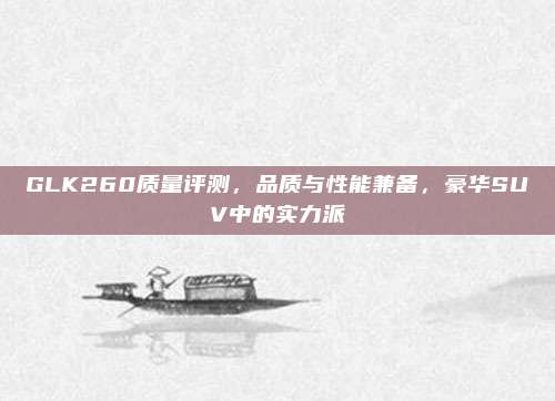 GLK260质量评测,品质与性能兼备,豪华SUV中的实力派