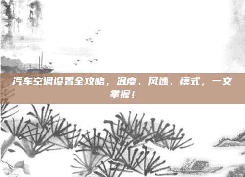 汽车空调设置全攻略,温度、风速、模式,一文掌握!