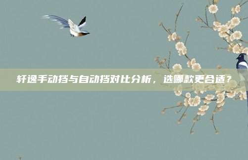 轩逸手动挡与自动挡对比分析,选哪款更合适?