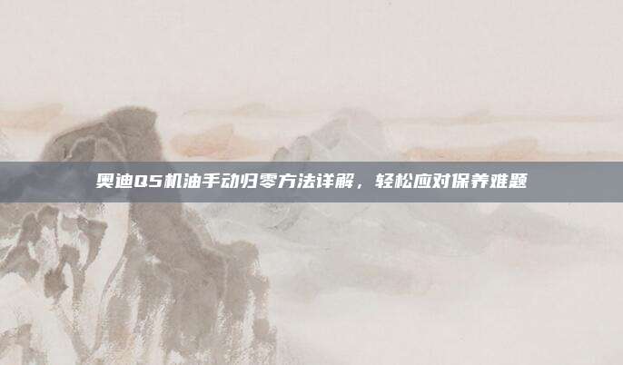 奥迪Q5机油手动归零方法详解,轻松应对保养难题