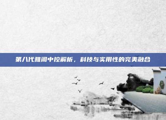 第八代雅阁中控解析,科技与实用性的完美融合