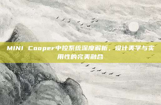 MINI Cooper中控系统深度解析,设计美学与实用性的完美融合