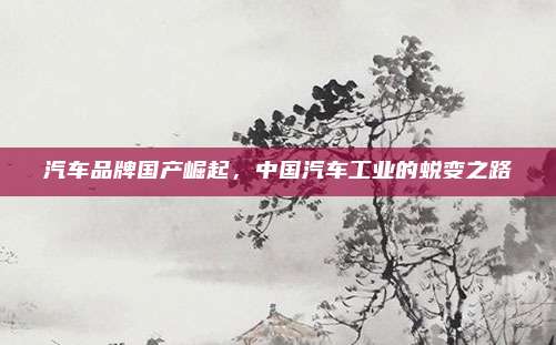 汽车品牌国产崛起,中国汽车工业的蜕变之路