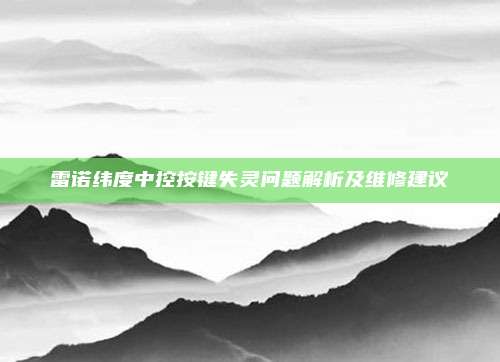 雷诺纬度中控按键失灵问题解析及维修建议
