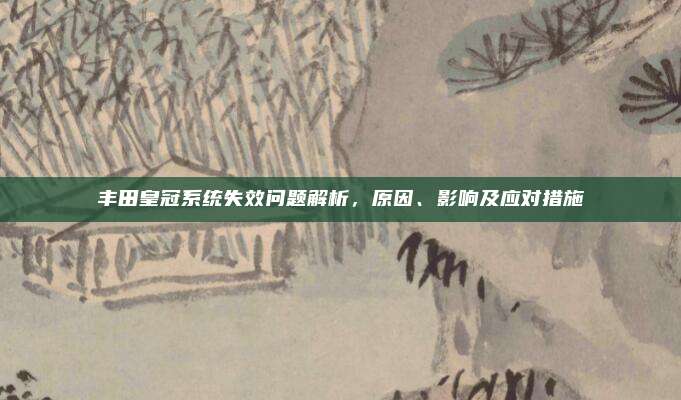 丰田皇冠系统失效问题解析,原因、影响及应对措施