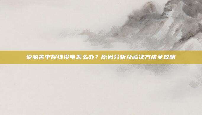 爱丽舍中控线没电怎么办?原因分析及解决方法全攻略