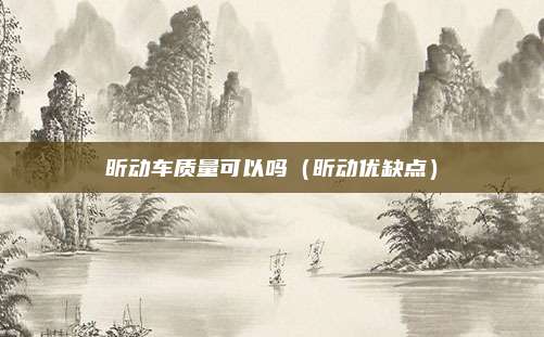 昕动车质量可以吗（昕动优缺点）