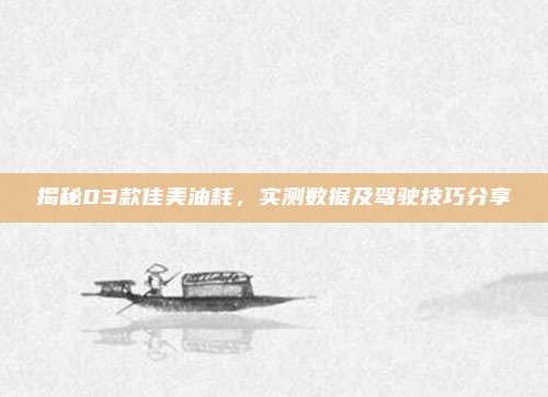 揭秘03款佳美油耗,实测数据及驾驶技巧分享