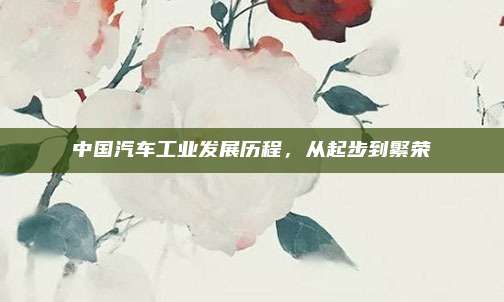 中国汽车工业发展历程,从起步到繁荣