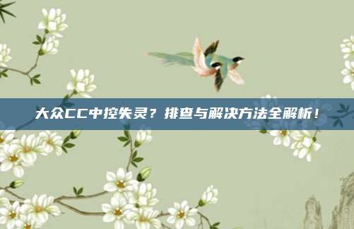 大众CC中控失灵?排查与解决方法全解析!