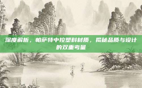 深度解析,帕萨特中控塑料材质,揭秘品质与设计的双重考量