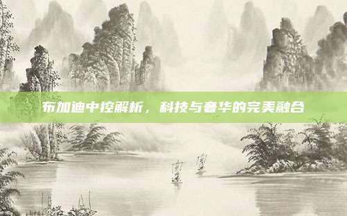 布加迪中控解析,科技与奢华的完美融合
