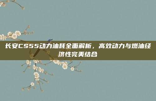 长安CS55动力油耗全面解析,高效动力与燃油经济性完美结合