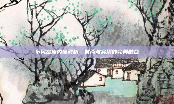 东风富康内饰解析,时尚与实用的完美融合