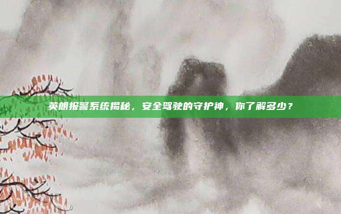 英朗报警系统揭秘,安全驾驶的守护神,你了解多少?