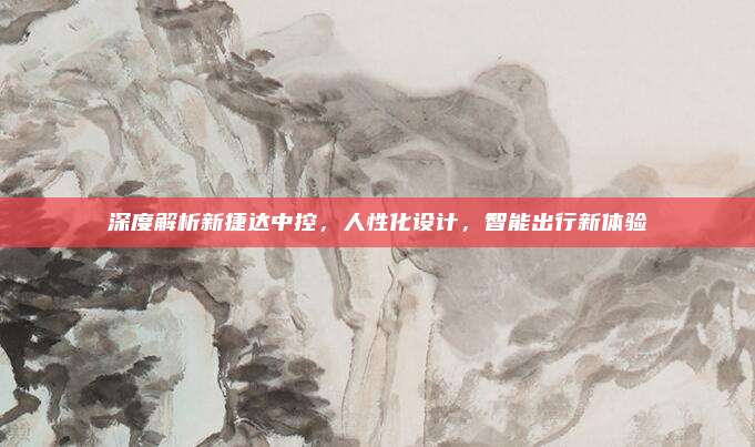 深度解析新捷达中控,人性化设计,智能出行新体验