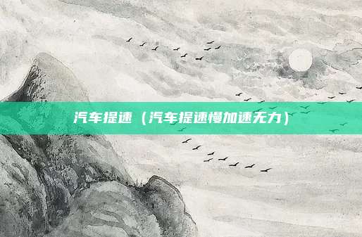 汽车提速（汽车提速慢加速无力）