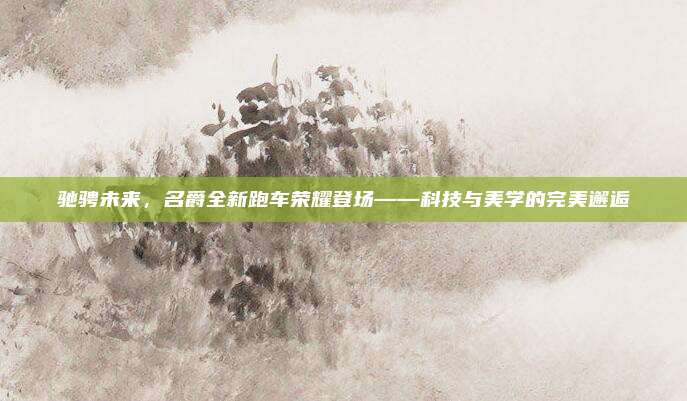 驰骋未来,名爵全新跑车荣耀登场——科技与美学的完美邂逅