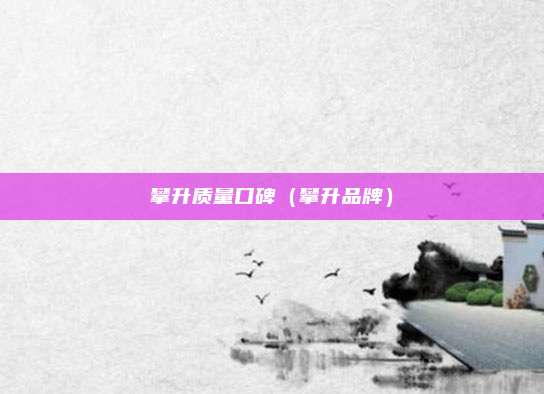 攀升质量口碑(攀升品牌)