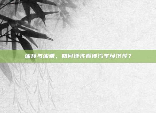 油耗与油费,如何理性看待汽车经济性?