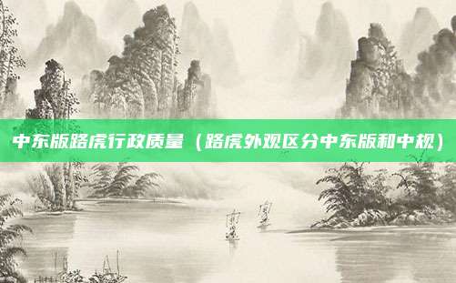 中东版路虎行政质量（路虎外观区分中东版和中规）