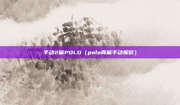 手动2厢POLO（polo两厢手动报价）