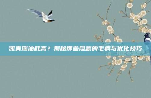 凯美瑞油耗高?揭秘那些隐藏的毛病与优化技巧