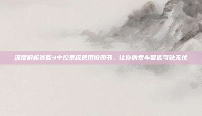 深度解析赛欧3中控系统使用说明书,让你的爱车智能驾驶无忧
