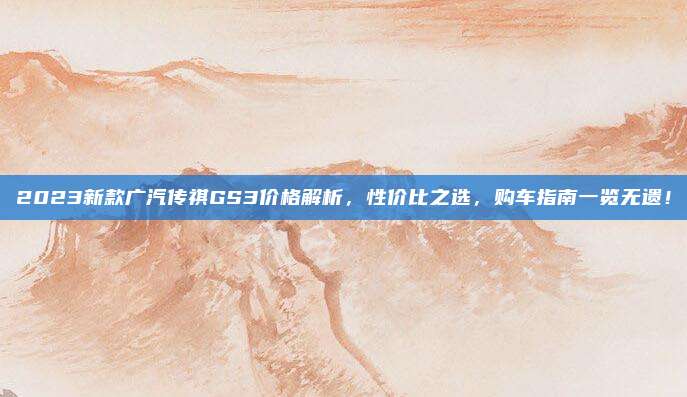 2023新款广汽传祺GS3价格解析,性价比之选,购车指南一览无遗!