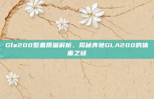 Gla200整备质量解析,揭秘奔驰GLA200的体重之谜