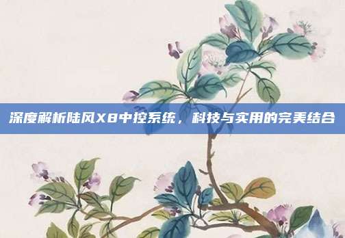 深度解析陆风X8中控系统,科技与实用的完美结合
