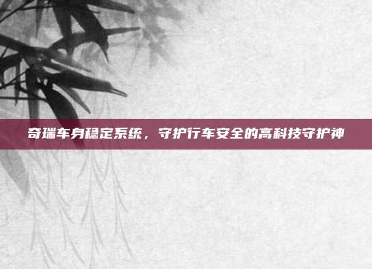 奇瑞车身稳定系统,守护行车安全的高科技守护神