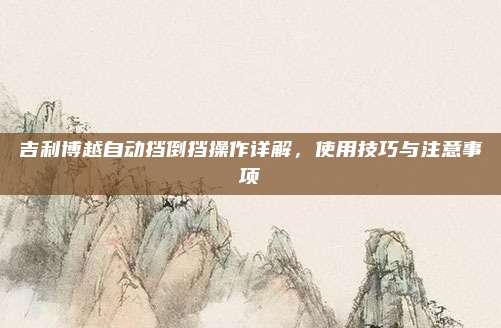 吉利博越自动挡倒挡操作详解,使用技巧与注意事项
