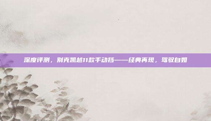 深度评测,别克凯越11款手动挡——经典再现,驾驭自如