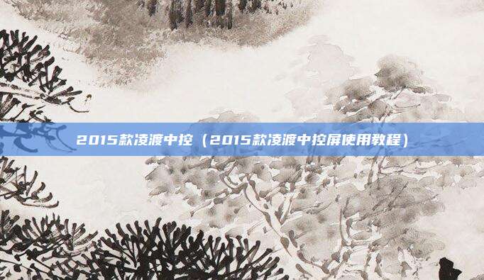 2015款凌渡中控(2015款凌渡中控屏使用教程)